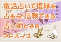 電話占いで復縁を占おう！信頼できる占い師とそのアドバイス