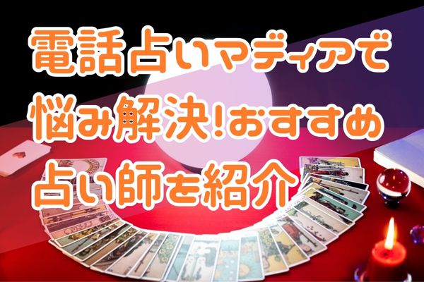 電話占いマディアで悩み解決！おすすめ占い師を紹介