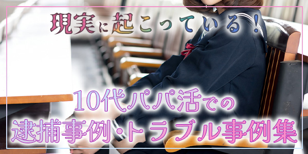 現実に起こっている!10代パパ活での逮捕事例・トラブル事例集