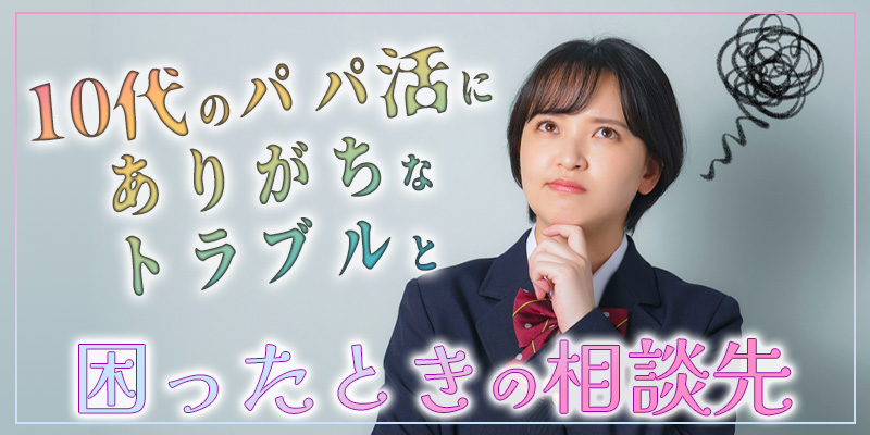 10代のパパ活にありがちなトラブルと困ったときの相談先
