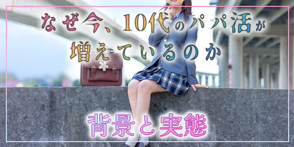なぜ今、10代のパパ活が増えているのか-背景と実態